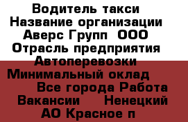 Водитель такси › Название организации ­ Аверс-Групп, ООО › Отрасль предприятия ­ Автоперевозки › Минимальный оклад ­ 50 000 - Все города Работа » Вакансии   . Ненецкий АО,Красное п.